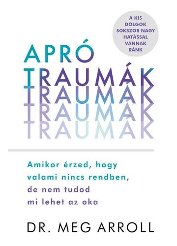 Apró traumák - Amikor érzed, hogy valami nincs rendben, de nem tudod mi lehet az oka Dr. Meg Arroll, konyvaruhaz.eu, 