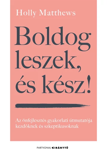 Boldog leszek, és kész! - Az önfejlesztés gyakorlati útmutatója kezdőknek és szkeptikusoknak - Iránytu Holly Matthews, topbook, konyvaruhaz.eu, 