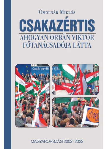CSAKAZÉRTIS - Ahogyan Orbán Viktor főtanácsadója látta, Magyarország 2002-2022 Ómolnár Miklós, topbook, konyvaruhaz.eu, 