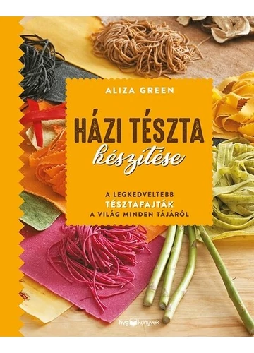 Házi tészta készítése A legkedveltebb tésztafajták a világ minden tájáról Aliza Green, konyvaruhaz,