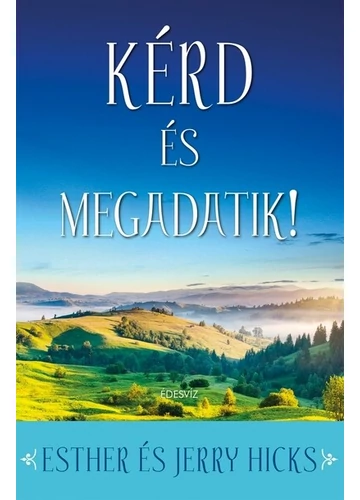 Kérd és megadatik! Első rész: Tanuld meg beteljesíteni a vágyaidat! Esther Hicks, Jerry Hicks, konyvaruhaz.eu, 