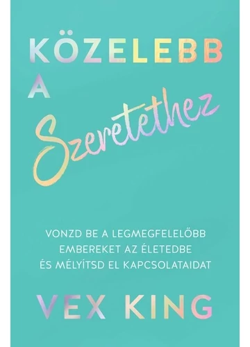 Közelebb a szeretethez - Vonzd be a legmegfelelőbb embereket az életedbe és mélyítsd el kapcsolataidat Vex King, topbook, konyvaruhaz.eu, 