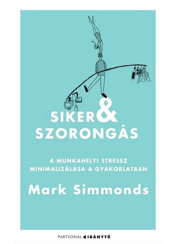 Siker és szorongás A munkahelyi stressz minimalizálása a gyakorlatban Mark Simmonds, konyvaruhaz.eu, 