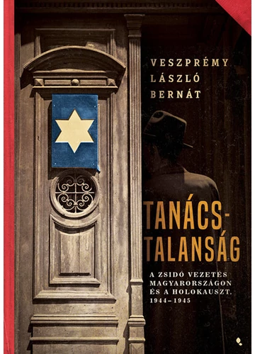 Tanácstalanság - A zsidó vezetés Magyarországon és a Holokauszt, 1944-1945 - Modern magyar történelem Veszprémy László Bernát, konyvaruhaz.eu,