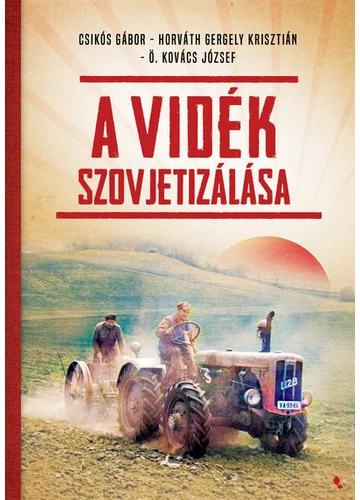 A vidék szovjetizálása - Modern magyar történelem Csikós Gábor, Horváth Geregyely Krisztián, Ö. Kovács József, konyvaruhaz.eu, 