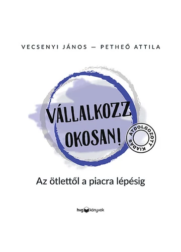 Vállalkozz okosan - Az ötlettől a piacra lépésig (átdolgozott, új kiadás) Petheő Attila, Vecsenyi János, konyvaruhaz.eu, 