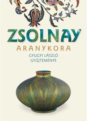 Zsolnay aranykora - Gyugyi László gyűjteménye (új kiadás) Csenkey Éva, Gyugyi László, Hárs Éva, konyvaruhaz.eu, 