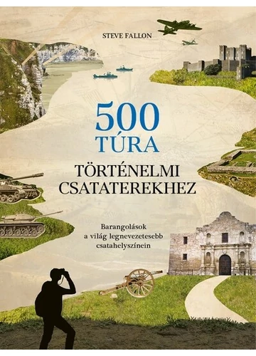 500 túra történelmi csataterekhez Barangolások a világ legnevezetesebb csatahelyszínein Steve Fallon, konyvaruhaz.eu,