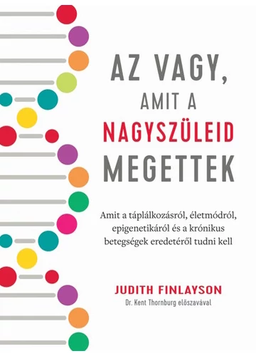 Az vagy, amit a nagyszüleid megettek Amit a táplálkozásról, életmódról, epigenetikáról és a krónikus betegségek eredetéről tudni kell Judith Finlayson, topbook, konyvaruhaz.eu, 