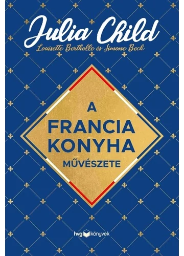 A francia konyha művészete Julia Child, Louisette Bertholle, Simone Beck, topbook, konyvaruhaz.eu, 