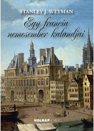 Egy francia nemesember kalandjai Stanley J. Weyman, topbook, konyvaruhaz.eu, 