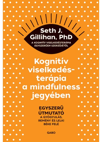 Kognitív viselkedésterápia a mindfulness jegyében: Egyszerű útmutató a gyógyulás, remény és lelki béke felé Seth J. Gillihan, PhD, topbook, konyvaruhaz.eu, 