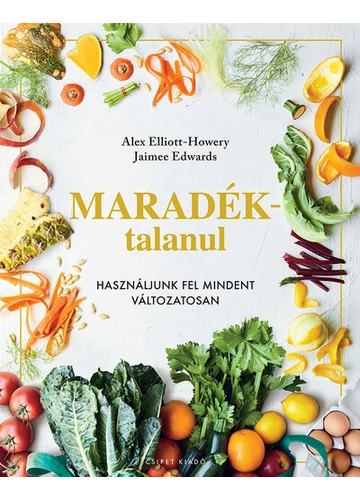 Maradéktalanul - Használjunk fel mindent változatosan Alex Elliot-Howery, Jaimee Edwards, topbook, konyvaruhaz.eu, 