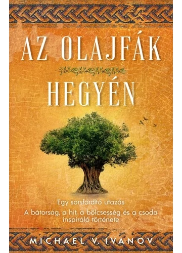 Az olajfák hegyén - Egy sorsfordító utazás - A bátorság, a hit, a bölcsesség és a csoda inspiráló története Michael V. Ivanov, topbook, konyvaruhaz.eu, 