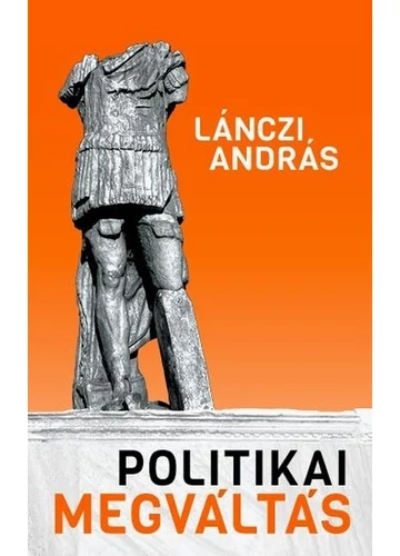 Politikai megváltás - Lehetséges-e racionális politika? Lánczi András, topbook, konyvaruhaz.eu, 