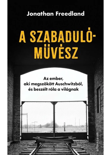 A szabadulóművész - Az ember, aki megszökött Auschwitzból, és beszélt róla a világnak Jonathan Freedland, topbook, konyvaruhaz.eu, 