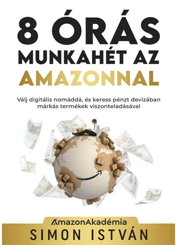8 órás munkahét az Amazonnal - Válj digitális nomáddá, és keress pénzt devizában márkás termékek viszonteladásával Simon István, topbook, konyvaruhaz.eu, 
