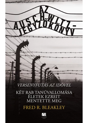 Az Auschwitz-jegyzőkönyv - versenyfutás az idővel - Két rab tanúvallomása életek ezreit mentette meg Fred R. Bleakley