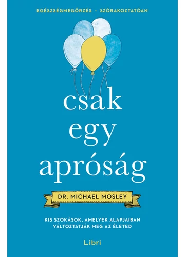 Csak egy apróság - Kis szokások, amelyek alapjaiban változtatják meg az életed Dr. Michael Mosley