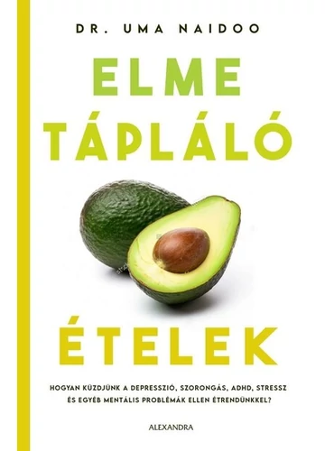 Elmetápláló ételek - Hogyan küzdjünk a depresszió, szorongás, ADHD, stressz és egyéb mentális problémák ellen étrendünkkel? Dr. Uma Naidoo