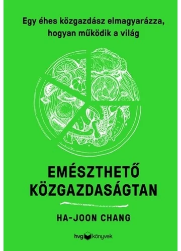 Emészthető közgazdaságtan - Egy éhes közgazdász magyarázata a világ működéséről Ha-Joon Chang