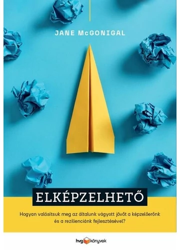 Elképzelhető - Hogyan valósítsuk meg az általunk vágyott jövőt a képzelőerőnk és a rezilienciánk fejlesztésével? Jane McGonigal