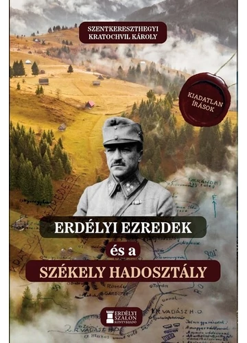 Erdélyi ezredek és a Székely Hadosztály - Kiadatlan írások 1914-1942 Szentkereszthegyi Kratochvil Károly