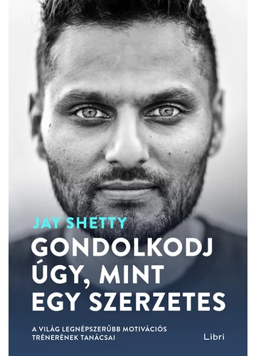 Gondolkodj úgy, mint egy szerzetes - A világ legnépszerűbb motivációs trénerének tanácsai Jay Shetty