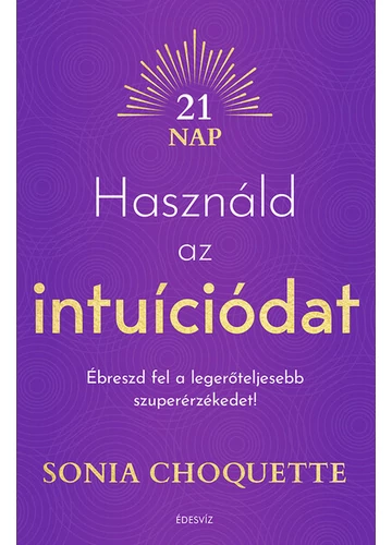 Használd az intuíciódat - Ébreszd fel a legerőteljesebb szuperérzékedet! Sonia Choquette