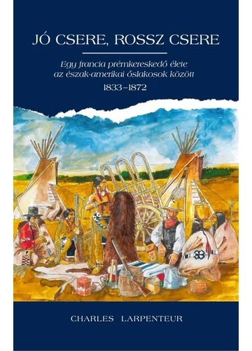 Jó csere, rossz csere - Egy francia prémkereskedő élete az észak-amerikai őslakosok között 1833-1872 Charles Lapenteur