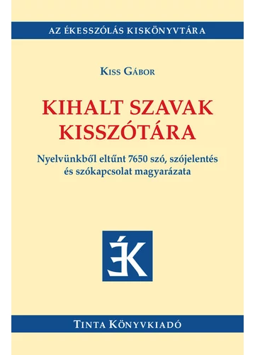 Kihalt szavak kisszótára - Nyelvünkből eltűnt 7650 szó, szójelentés és szókapcsolat magyarázata Kiss Gábor