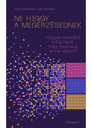 Ne higgy a megérzésednek! - Hogyan használd a Big Datát, hogy megkapd, amire vágysz? Seth Stephens-Davidowitz