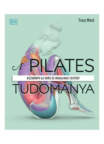 A pilates tudománya - Kézikönyv az erős és rugalmas testért Tracy Ward