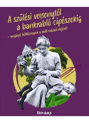 Szülési versenytől a bankrabló cipészekig - meglepő hétköznapok a múlt század elejéről Bálint Lilla, Buri Zsófia, Clerget-Tasi Barbara, Fenyvesi Zsófia, Kálmán Szonja, Rudolf Dániel