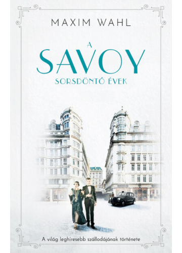 Savoy 2. - Sorsdöntő évek - A világ leghíresebb szállodájának története Maxim Wahl