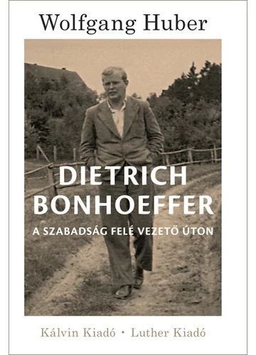 Dietrich Bonhoeffer - A szabadság felé vezető úton Wolfgang Huber