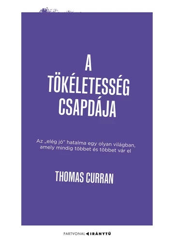  A tökéletesség csapdája - Az &quot;elég jó&quot; hatalma egy olyan világban, amely mindig többet és többet vár el -  Thomas Curran