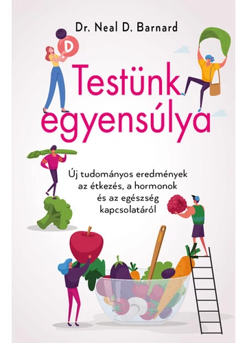 Testünk egyensúlya - Új tudományos eredmények az étkezés, a hormonok és az egészség kapcsolatáról Dr. Neal Barnard