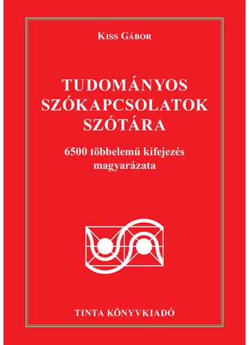 Tudományos szókapcsolatok szótára - 6500 többelemű kifejezés magyarázata Kiss Gábor