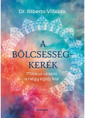 A bölcsességkerék - Mitikus utazás a négy égtáj felém Dr. Alberto Villoldo