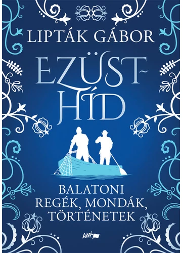 Ezüsthíd - Balatoni regék, mondák, történetek Lipták Gábor
