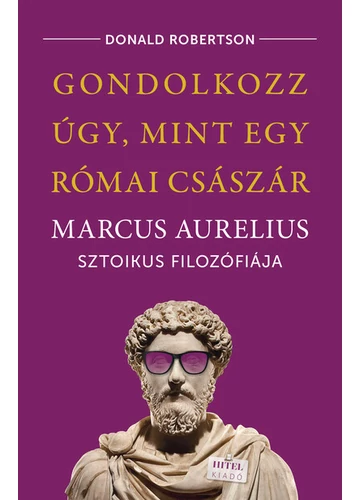 Gondolkozz úgy, mint egy római császár - Marcus Aurelius sztoikus filozófiája Donald Robertson