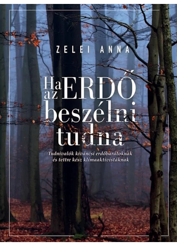 Ha az ERDŐ beszélni tudna - Tudnivalók kíváncsi erdőbarátoknak és tettre kész klímaaktivistáknak Zelei Anna