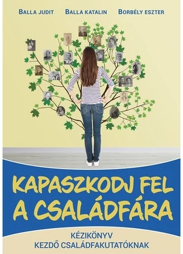 Kapaszkodj fel a családfára Balla Judit, Balla Katalin, Borbély Eszter