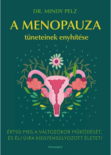 A menopauza tüneteinek enyhítése - Értsd meg a változókor működését, és élj újra kiegyensúlyozott életet! Dr. Mindy Pelz