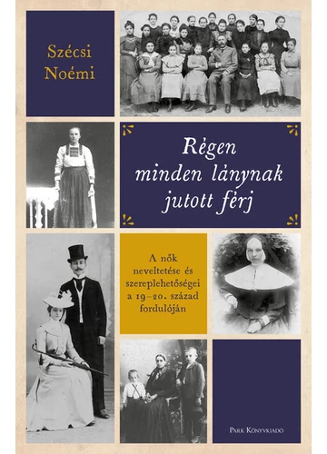 Régen minden lánynak jutott férj - A nők neveltetése és szereplehetőségei a 19-20. század fordulóján Szécsi Noémi