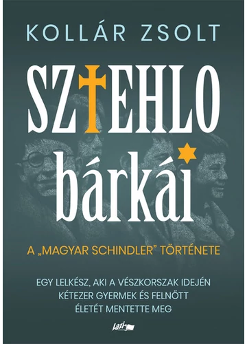 Sztehlo bárkái - Egy lelkész, aki a vészkorszak idején kétezer gyermek és felnőtt életét mentette meg Kollár Zsolt