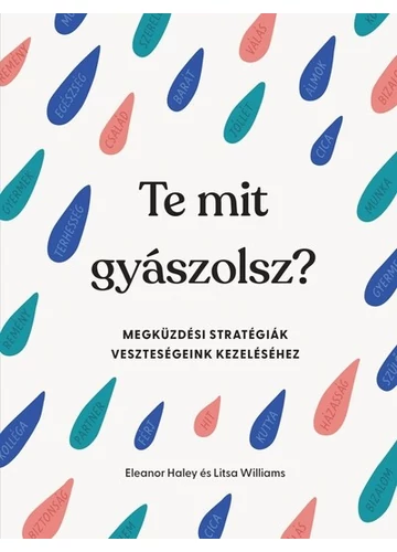 Te mit gyászolsz? - Megküzdési stratégiák veszteségeink kezeléséhez Eleanor Haley, Litsa Williams