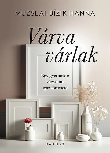 Várva várlak - Egy gyermekre vágyó nő igaz története Muzslai-Bízik Hanna