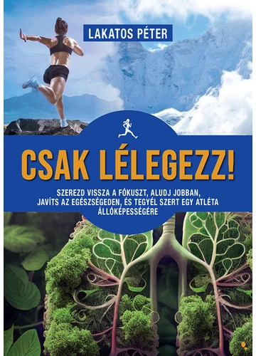 Csak lélegezz! - Szerezd vissza a fókuszt, aludj jobban, javíts az egészségeden, és tegyél szert egy atléta állóképességére Lakatos Péter